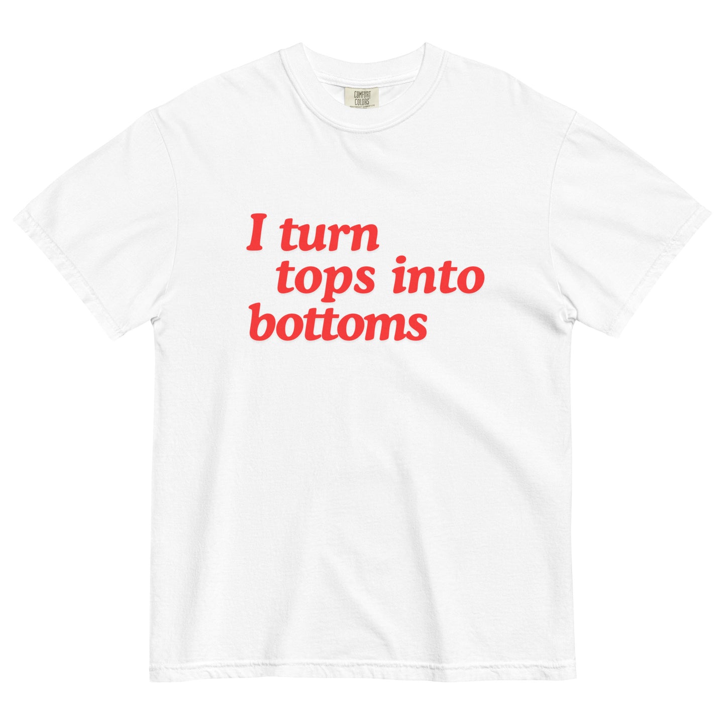 I Turn Tops into Bottoms t-shirt